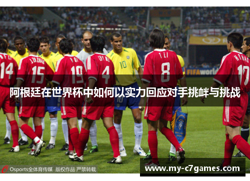 阿根廷在世界杯中如何以实力回应对手挑衅与挑战 阿根廷在世界杯中如何以实力回应对手挑衅与挑战