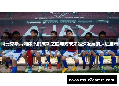 阿贾克斯青训体系的成功之道与对未来足球发展的深远启示