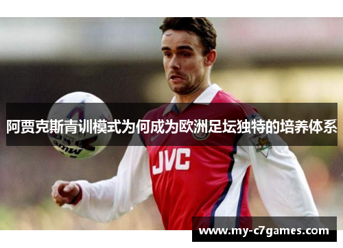 阿贾克斯青训模式为何成为欧洲足坛独特的培养体系