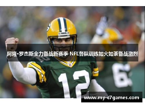 阿隆·罗杰斯全力备战新赛季 NFL各队训练如火如荼备战激烈