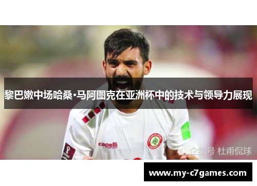 黎巴嫩中场哈桑·马阿图克在亚洲杯中的技术与领导力展现