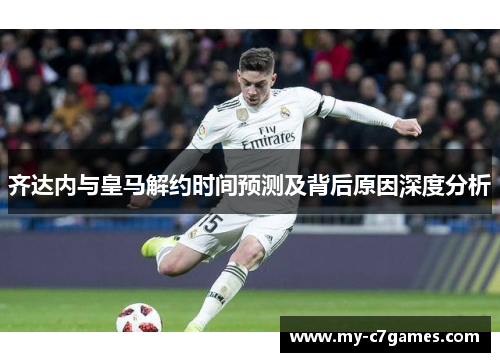 齐达内与皇马解约时间预测及背后原因深度分析