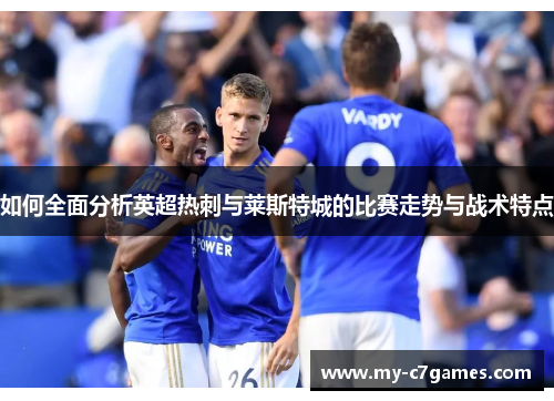如何全面分析英超热刺与莱斯特城的比赛走势与战术特点