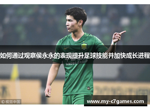 如何通过观察侯永永的表现提升足球技能并加快成长进程 如何通过观察侯永永的表现提升足球技能并加快成长进程