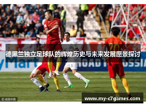 德黑兰独立足球队的辉煌历史与未来发展愿景探讨